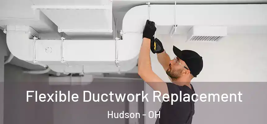  Flexible Ductwork Replacement Hudson - OH