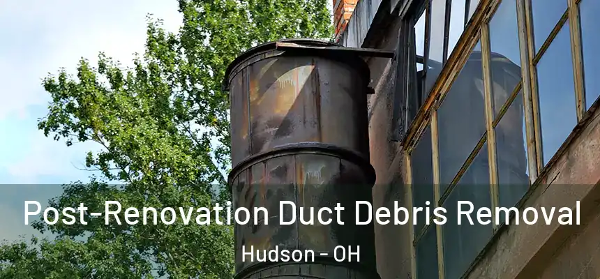  Post-Renovation Duct Debris Removal Hudson - OH